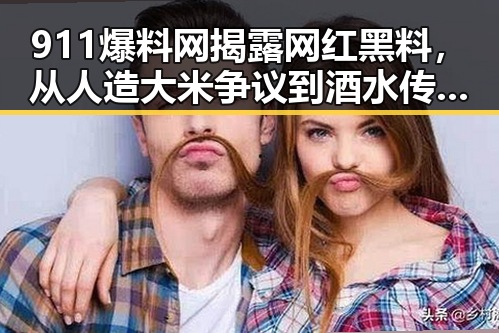 911爆料网揭露网红黑料,从人造大米争议到酒水传销骗局双重冲击