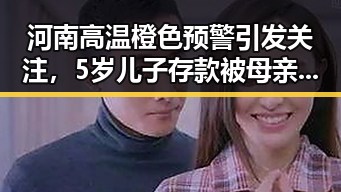 河南高温橙色预警引发关注,5岁儿子存款被母亲取光事件成焦点