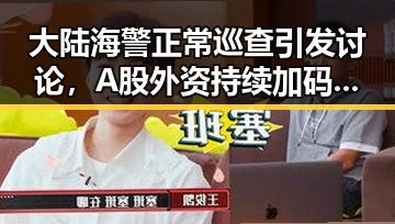 大陆海警正常巡查引发讨论,A股外资持续加码硬科技展现信心